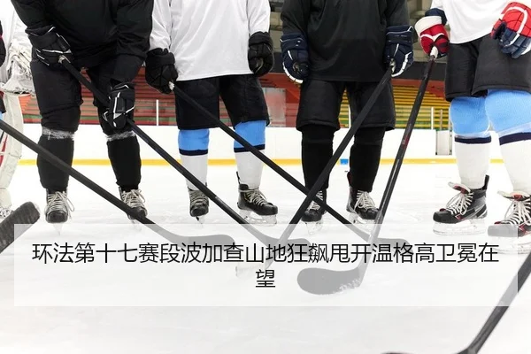 环法第十七赛段波加查山地狂飙甩开温格高卫冕在望